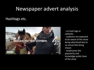 Newspaper advert analysis
Hashtags etc.
- no hash tags or
websites
- audience are expected
to be aware of the show
being advertised due to
no actual title being
shown
- emphasises the
popularity and
knowledge public have
of the show

 