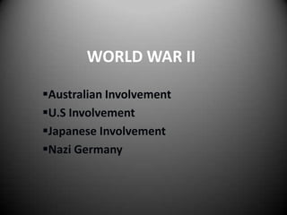WORLD WAR II
Australian Involvement
U.S Involvement
Japanese Involvement
Nazi Germany

 