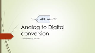 Analog to Digital
conversion
- Compiled by Soumit
 
