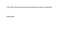 Tools – What will you do to help the student develop these new skills / understandings.




CONCLUSION
 