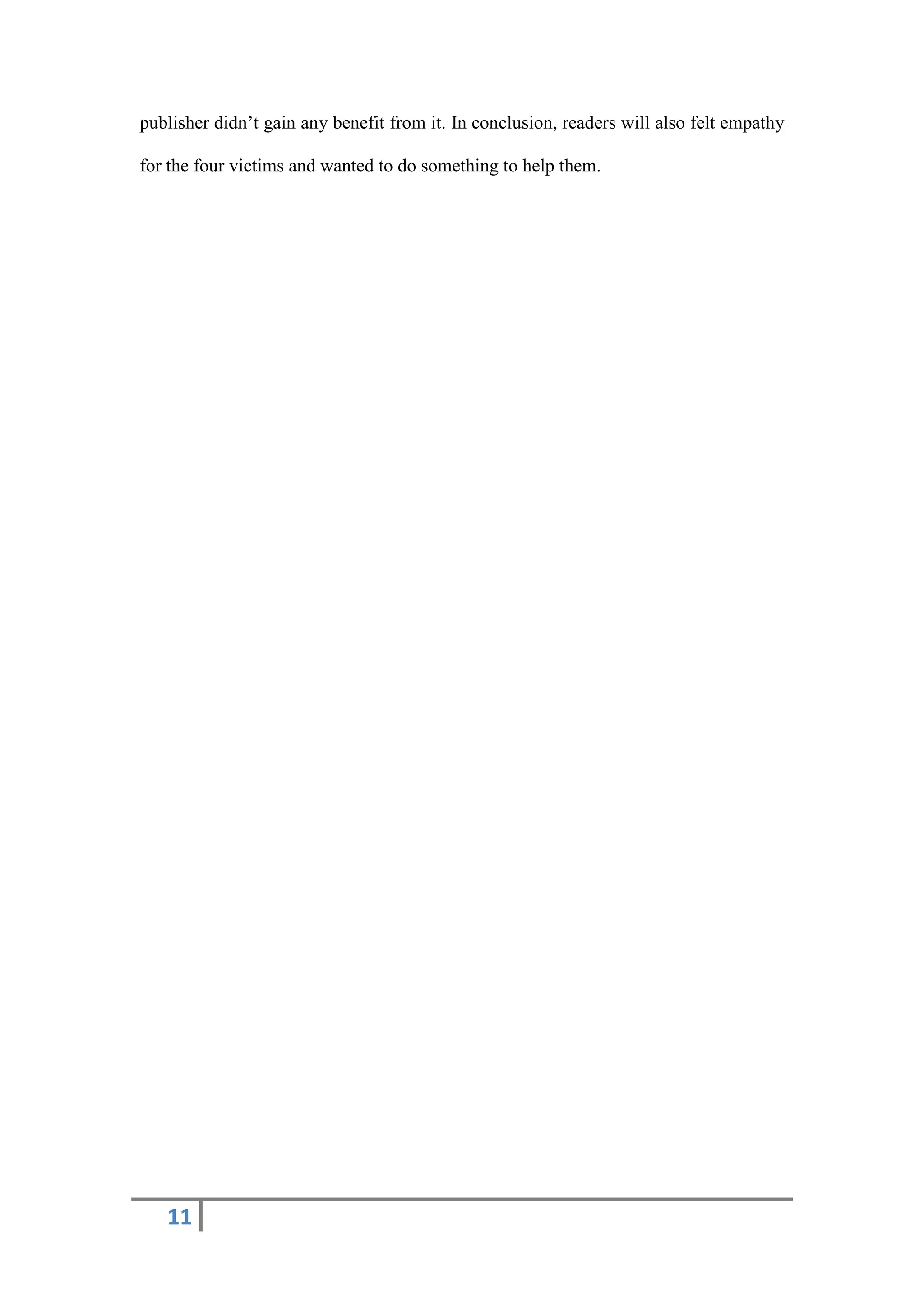 11
publisher didn’t gain any benefit from it. In conclusion, readers will also felt empathy
for the four victims and wanted to do something to help them.
 