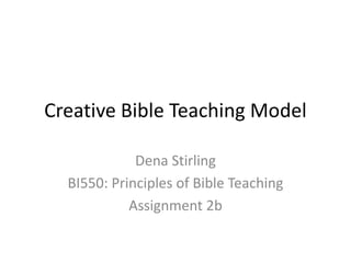 Creative Bible Teaching Model
Dena Stirling
BI550: Principles of Bible Teaching
Assignment 2b

 