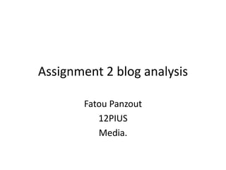 Assignment 2 blog analysis

       Fatou Panzout
          12PIUS
          Media.
 