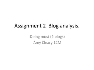 Assignment 2 Blog analysis.
      Doing most (2 blogs)
       Amy Cleary 12M
 