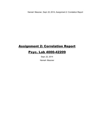 Hannah Masoner, Sept. 22, 2014, Assignment 2: Correlation Report 
Assignment 2: Correlation Report 
Psyc. Lab 4000-42209 
Sept. 22, 2014 
Hannah Masoner 
 
