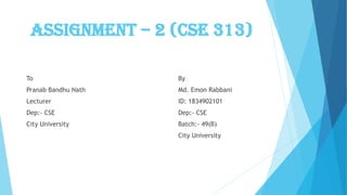 Assignment – 2 (CSE 313)
To
Pranab Bandhu Nath
Lecturer
Dep:- CSE
City University
By
Md. Emon Rabbani
ID: 1834902101
Dep:- CSE
Batch:- 49(B)
City University
 