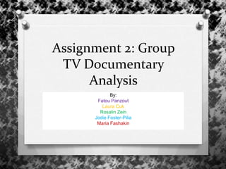 Assignment 2: Group
TV Documentary
Analysis
By:
Fatou Panzout
Laura Cuk
Rosalin Zein
Jodie Foster-Pilia
Maria Fashakin
 
