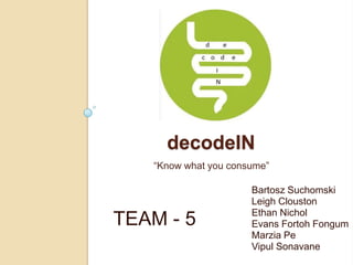 decodeIN
“Know what you consume”

TEAM - 5

Bartosz Suchomski
Leigh Clouston
Ethan Nichol
Evans Fortoh Fongum
Marzia Pe
Vipul Sonavane

 