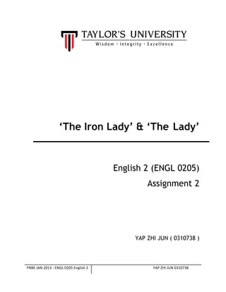 ‘The Iron Lady’ & ‘The Lady’
English 2 (ENGL 0205)
Assignment 2
YAP ZHI JUN ( 0310738 )
FNBE JAN 2013 - ENGL 0205 English 2 YAP ZHI JUN 0310738
 