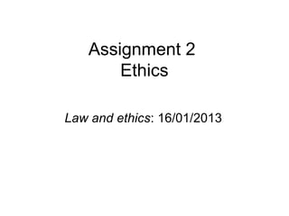 Assignment 2
       Ethics

Law and ethics: 16/01/2013
 