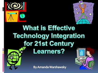 What is Effective Technology Integration for 21st Century Learners? By Amanda Warshawsky 