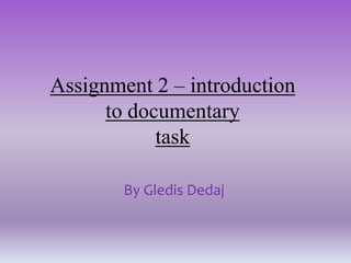 Assignment 2 – introduction
      to documentary
            task

        By Gledis Dedaj
 