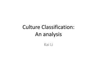 Culture Classification:
     An analysis
         Kai Li
 
