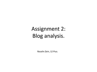 Assignment 2:
Blog analysis.

  Rosalin Zein, 12 Pius.
 
