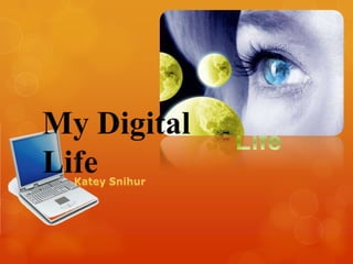 My Digital Life My Digital Life Katey Snihur 