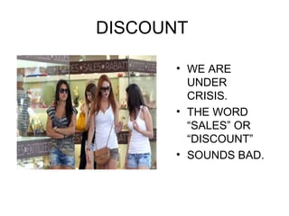 DISCOUNT

      • WE ARE
        UNDER
        CRISIS.
      • THE WORD
        “SALES” OR
        “DISCOUNT”
      • SOUNDS BAD.
 