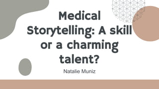 Medical
Storytelling: A skill
or a charming
talent?
Natalie Muniz
 