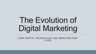 The Evolution of
Digital Marketing
HOW DIGITAL TECHNOLOGY HAS IMPACTED OUR
LIVES
 