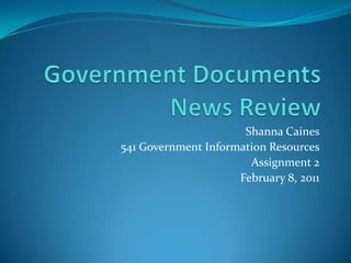 Government Documents News Review Shanna Caines 541 Government Information Resources Assignment 2 February 8, 2011 