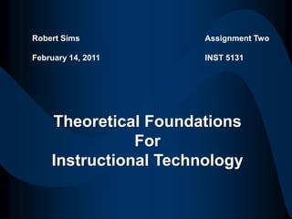 Robert Sims February 14, 2011 Assignment Two INST 5131 Theoretical Foundations For Instructional Technology 