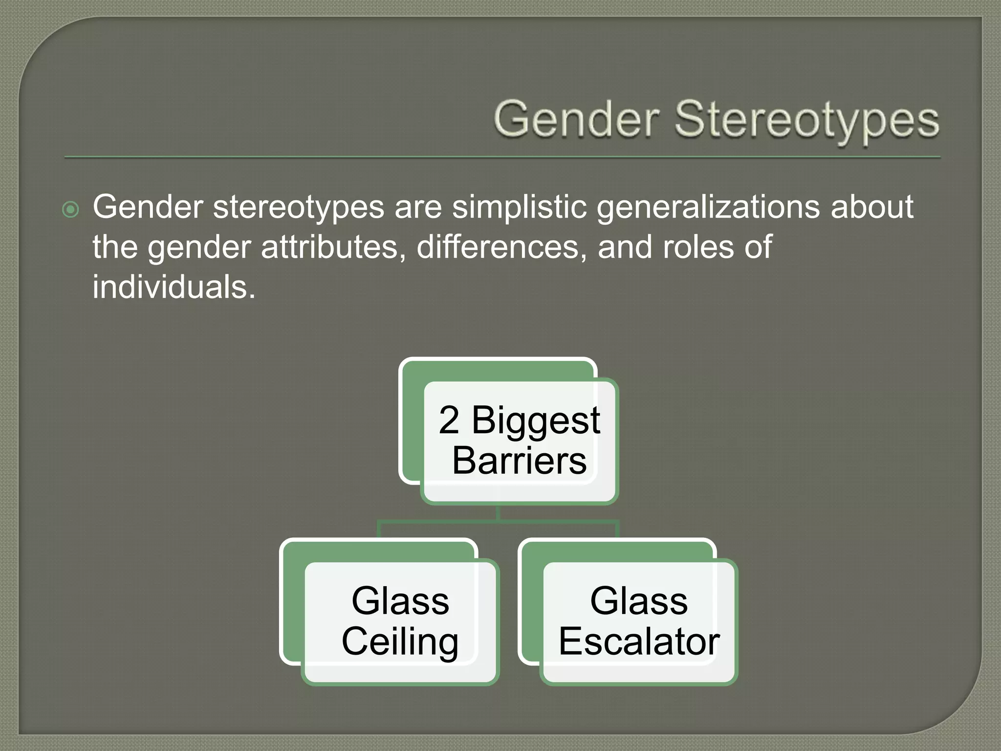  Gender stereotypes are simplistic generalizations about
the gender attributes, differences, and roles of
individuals.
2 Biggest
Barriers
Glass
Ceiling
Glass
Escalator
 