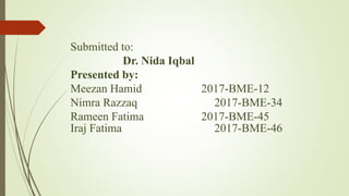Submitted to:
Dr. Nida Iqbal
Presented by:
Meezan Hamid 2017-BME-12
Nimra Razzaq 2017-BME-34
Rameen Fatima 2017-BME-45
Iraj Fatima 2017-BME-46
 