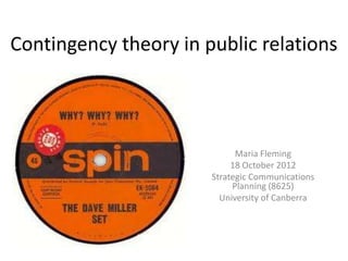 Contingency theory in public relations



                             Maria Fleming
                            18 October 2012
                       Strategic Communications
                            Planning (8625)
                         University of Canberra
 