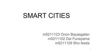 SMART CITIES
m5211123 Onon Bayasgalan
m5211102 Dai Funayama
m5211129 Sho Ikeda
1
 