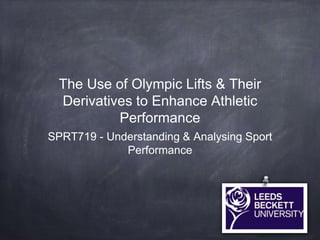 The Use of Olympic Lifts & Their
Derivatives to Enhance Athletic
Performance
SPRT719 - Understanding & Analysing Sport
Performance
 