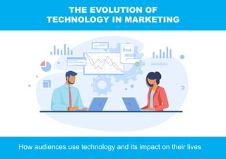 THE EVOLUTION OF
TECHNOLOGY IN MARKETING
How audiences use technology and its impact on their lives
 