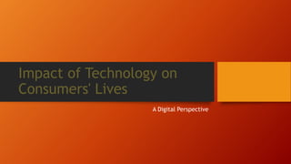 Impact of Technology on
Consumers' Lives
A Digital Perspective
 