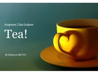 Assignment 2 Data Sculpture


Tea!
By Christie Lee 30617415
 