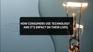 HOW CONSUMERS USE TECHNOLOGY
AND IT‘S IMPACT ON THEIR LIVES.
 