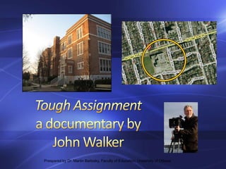 Tough Assignmenta documentary byJohn Walker Prespared by Dr. Martin Barlosky, Faculty of Education, University of Ottawa 