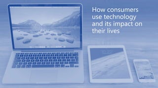 How consumers
use technology
and its impact on
their lives
 