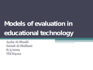 Models of evaluation in educational technology Aysha Al-Shuaili Zainab Al-Shidhani 8/3/2009 TECH4102 