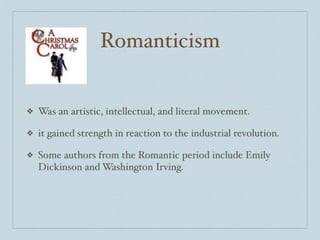 Romanticism


❖   Was an artistic, intellectual, and literal movement.

❖   it gained strength in reaction to the industrial revolution.

❖   Some authors from the Romantic period include Emily
    Dickinson and Washington Irving.
 