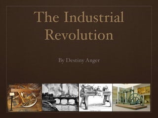 The Industrial
 Revolution
   By Destiny Anger
 
