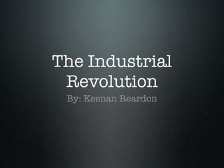 The Industrial
 Revolution
 By: Keenan Reardon
 
