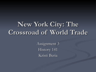 New York City: The Crossroad of World Trade Assignment 3 History 141 Kristi Beria 
