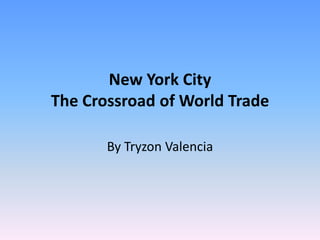 New York CityThe Crossroad of World Trade By Tryzon Valencia 