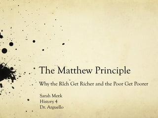 The Matthew Principle Why the Rich Get Richer and the Poor Get Poorer Sarah Meek History 4 Dr. Arguello 