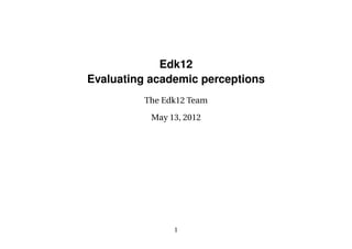 Edk12
Evaluating academic perceptions
         The Edk12 Team

           May 13, 2012




                1
 