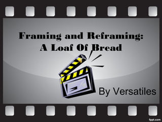 Framing and Reframing:
   A Loaf Of Bread



              By Versatiles
 