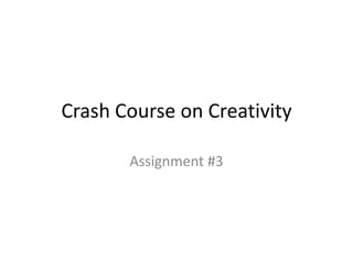 Crash Course on Creativity

       Assignment #3
 