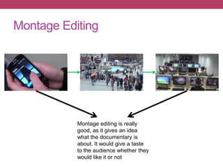 Montage Editing
Montage editing is really
good, as it gives an idea
what the documentary is
about. It would give a taste
to the audience whether they
would like it or not
 