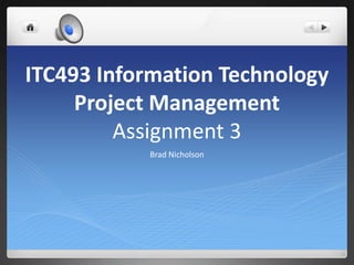 ITC493 Information Technology
Project Management
Assignment 3
Brad Nicholson
 