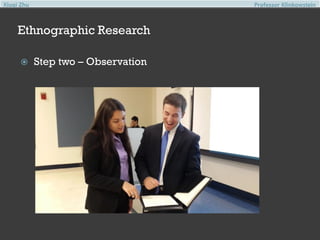Xiuqi Zhu

Professor Klinkowstein

Ethnographic Research


Step two – Observation

 