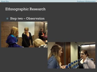 Xiuqi Zhu

Professor Klinkowstein

Ethnographic Research


Step two – Observation

 