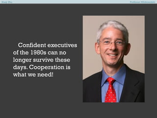 Xiuqi Zhu

Professor Klinkowstein

Confident executives
of the 1980s can no
longer survive these
days. Cooperation is
what we need!

 